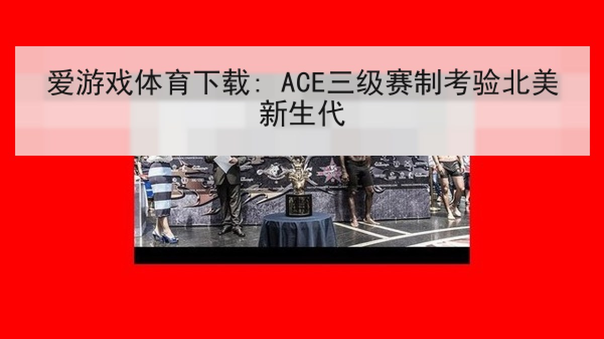 爱游戏体育下载: ACE三级赛制考验北美新生代