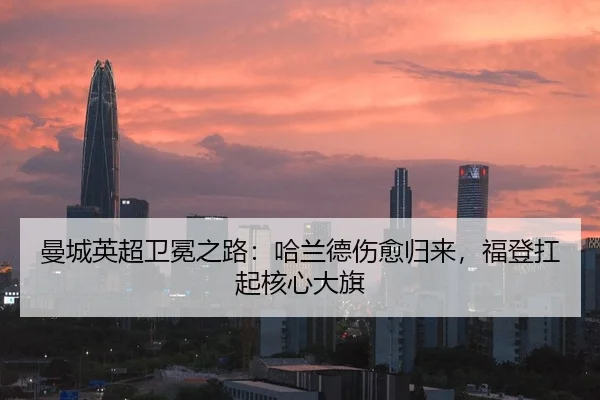 曼城英超卫冕之路：哈兰德伤愈归来，福登扛起核心大旗