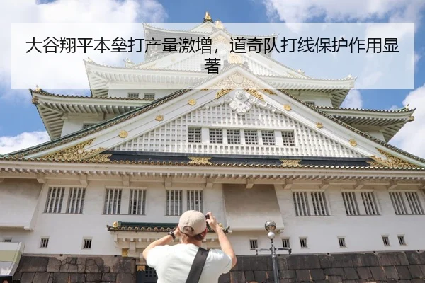 大谷翔平本垒打产量激增，道奇队打线保护作用显著
