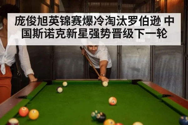 庞俊旭英锦赛爆冷淘汰罗伯逊 中国斯诺克新星强势晋级下一轮
