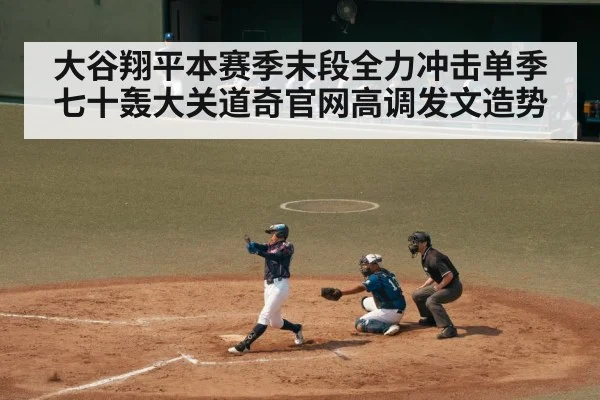 大谷翔平本赛季末段全力冲击单季七十轰大关道奇官网高调发文造势