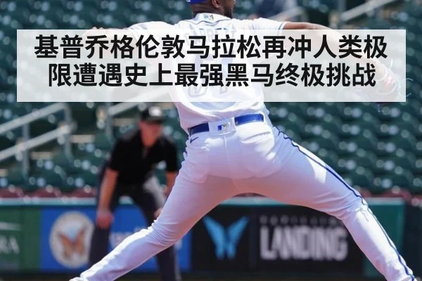 基普乔格伦敦马拉松再冲人类极限遭遇史上最强黑马终极挑战