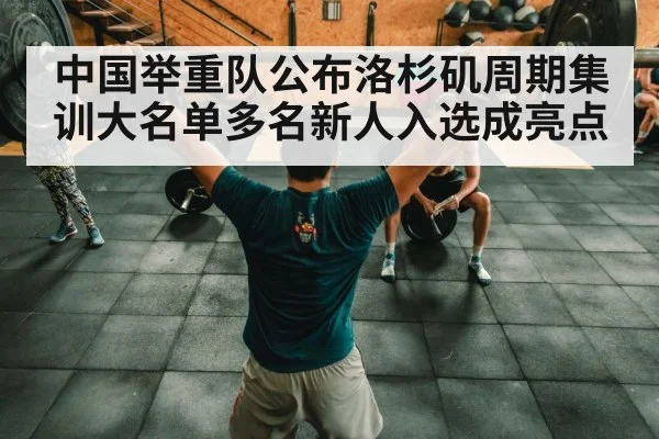 中国举重队公布洛杉矶周期集训大名单多名新人入选成亮点