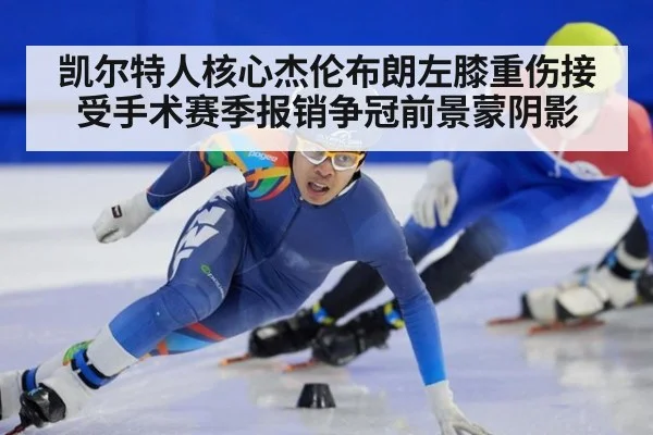 凯尔特人核心杰伦布朗左膝重伤接受手术赛季报销争冠前景蒙阴影