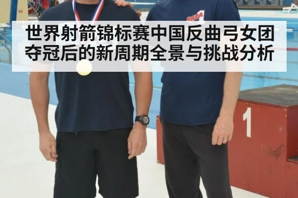 世界射箭锦标赛中国反曲弓女团夺冠后的新周期全景与挑战分析