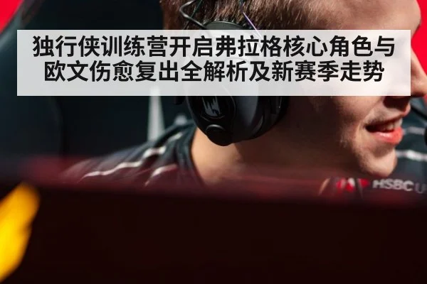 独行侠训练营开启弗拉格核心角色与欧文伤愈复出全解析及新赛季走势