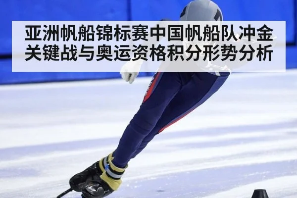 亚洲帆船锦标赛中国帆船队冲金关键战与奥运资格积分形势分析